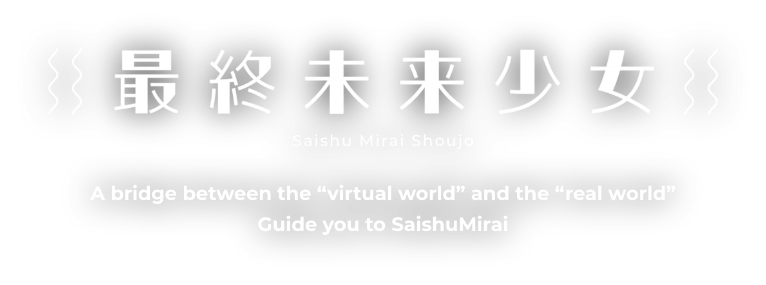 最終未来少女　Saishu Mirai Shoujo　A bridge between the 'virtual world' Guide you to SaishuMirai 